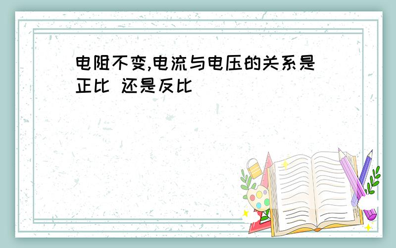 电阻不变,电流与电压的关系是正比 还是反比