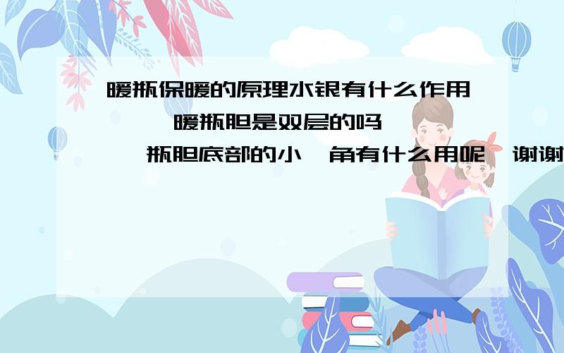 暖瓶保暖的原理水银有什么作用     暖瓶胆是双层的吗    瓶胆底部的小犄角有什么用呢  谢谢您