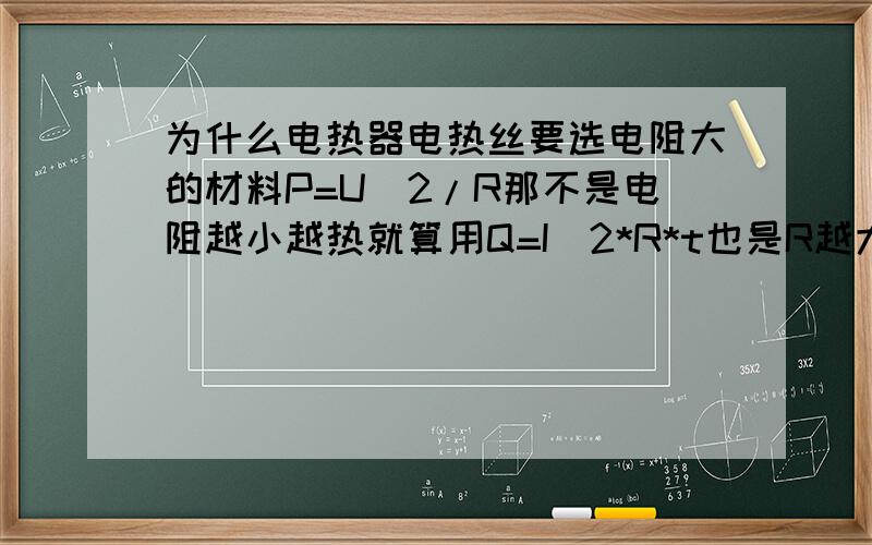 为什么电热器电热丝要选电阻大的材料P=U^2/R那不是电阻越小越热就算用Q=I^2*R*t也是R越大I越小啊