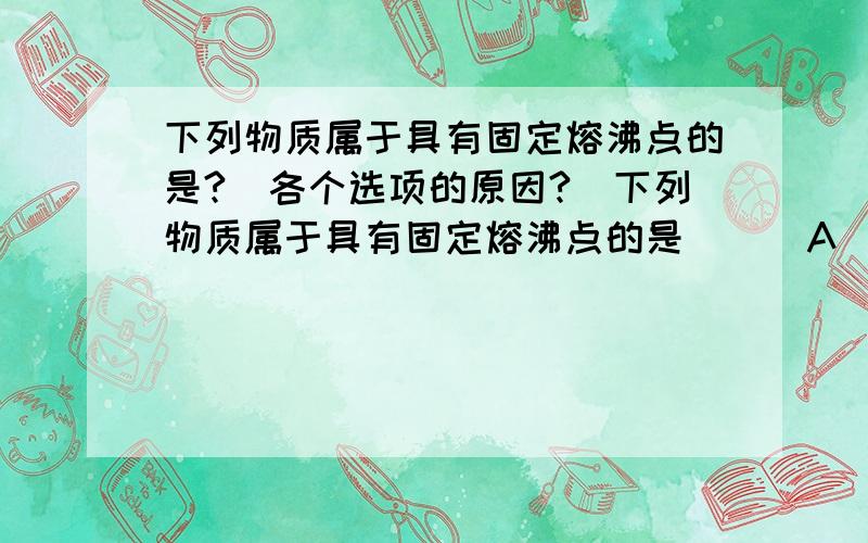 下列物质属于具有固定熔沸点的是?（各个选项的原因?）下列物质属于具有固定熔沸点的是（ ） A．C4H10 B．石炭酸 C．碱石灰 D．盐酸