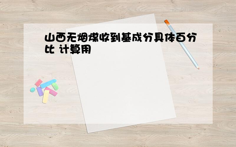 山西无烟煤收到基成分具体百分比 计算用