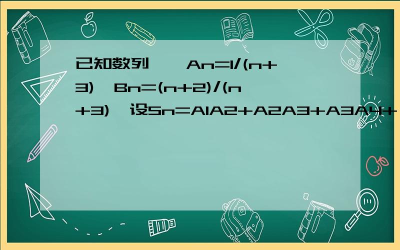 已知数列,,An=1/(n+3),Bn=(n+2)/(n+3),设Sn=A1A2+A2A3+A3A4+…+AnAn+1,求实数a为何值时 4aSn