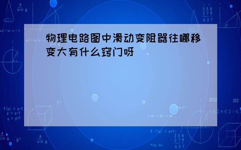 物理电路图中滑动变阻器往哪移变大有什么窍门呀