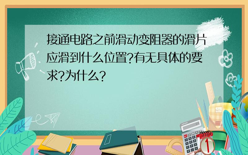 接通电路之前滑动变阻器的滑片应滑到什么位置?有无具体的要求?为什么?