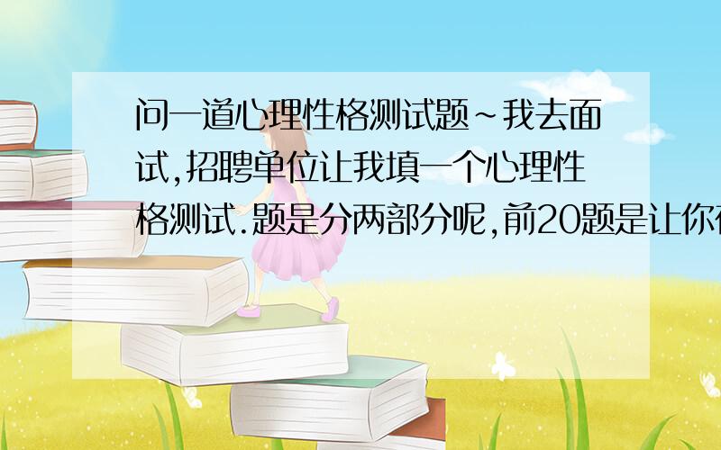 问一道心理性格测试题~我去面试,招聘单位让我填一个心理性格测试.题是分两部分呢,前20题是让你在选项中选出最适合你的优点词,后20道题是选出你觉得自己的缺点的词.选项的号是什么M P