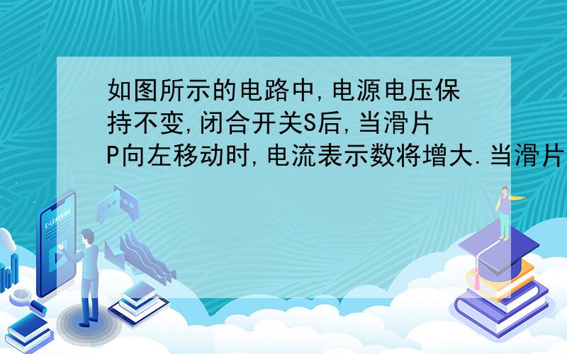 如图所示的电路中,电源电压保持不变,闭合开关S后,当滑片P向左移动时,电流表示数将增大.当滑片P在滑动变阻器的a、c两个端点位置时,电压表示数分别为0和4V；则当滑片P在滑动变阻器最大阻