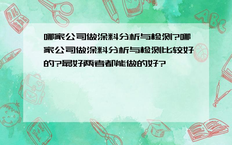 哪家公司做涂料分析与检测?哪家公司做涂料分析与检测比较好的?最好两者都能做的好?