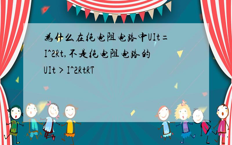 为什么在纯电阻电路中UIt=I^2Rt,不是纯电阻电路的UIt>I^2RtRT