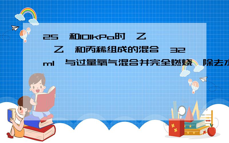 25℃和101kPa时,乙烷、乙炔和丙稀组成的混合烃32ml,与过量氧气混合并完全燃烧,除去水蒸气,恢复到原来的72ml请问是水蒸气的量吗