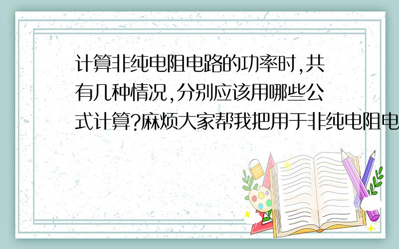 计算非纯电阻电路的功率时,共有几种情况,分别应该用哪些公式计算?麻烦大家帮我把用于非纯电阻电路的公式分一下类,在哪几种情况下应该用哪些?都告诉我,谢了~~~