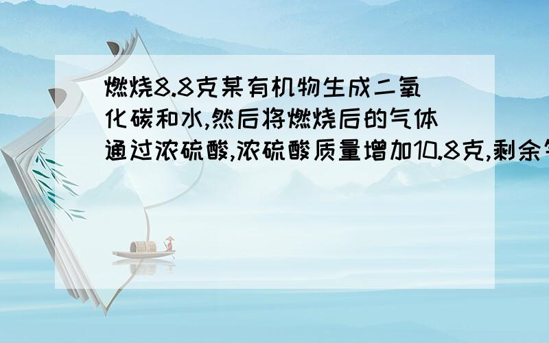 燃烧8.8克某有机物生成二氧化碳和水,然后将燃烧后的气体通过浓硫酸,浓硫酸质量增加10.8克,剩余气体通过氢氧化钠溶液,溶液质量增加21.12克,已知有机物的蒸汽密度为3.3g/L.（标准状况）,通过