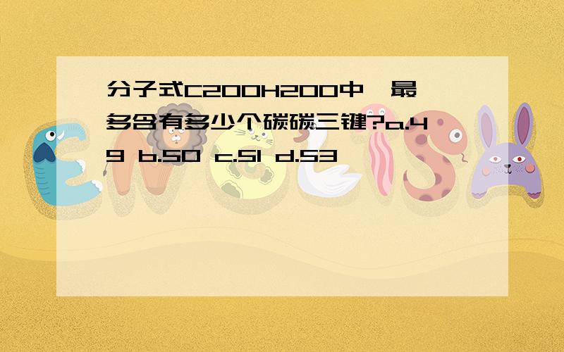 分子式C200H200中,最多含有多少个碳碳三键?a.49 b.50 c.51 d.53