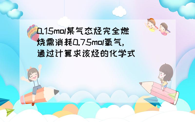 0.15mol某气态烃完全燃烧需消耗0.75mol氧气,通过计算求该烃的化学式