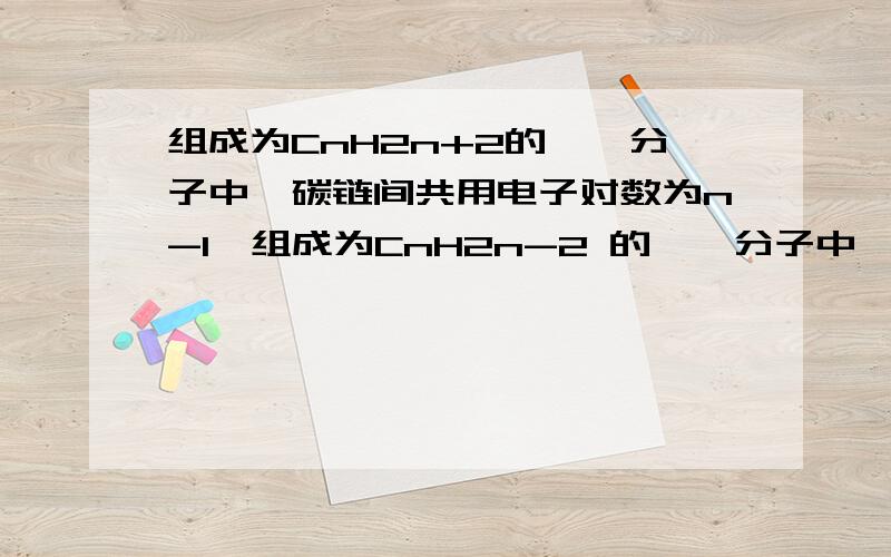 组成为CnH2n+2的烷烃分子中,碳链间共用电子对数为n-1,组成为CnH2n-2 的烷烃分子中,碳碳间共用电子对数为n-1,若每减少2个氢原子,则碳碳间便增加一对共用电子.1 若某单烯烃分子中碳碳间共用电