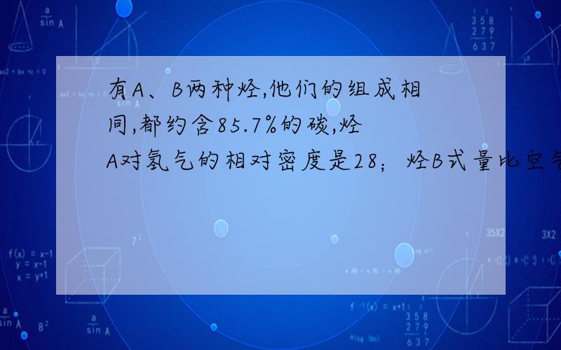 有A、B两种烃,他们的组成相同,都约含85.7%的碳,烃A对氢气的相对密度是28；烃B式量比空气的平均式量稍小,且最简式与A相同,烃A、B都能使溴的四氯化碳溶液褪色（1）推断化学式A_______B________（