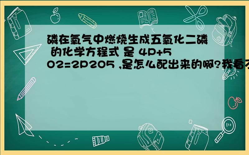 磷在氧气中燃烧生成五氧化二磷 的化学方程式 是 4P+5O2=2P2O5 ,是怎么配出来的啊?我看不懂.