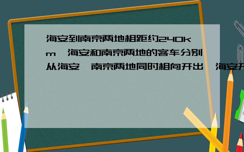 海安到南京两地相距约240km,海安和南京两地的客车分别从海安、南京两地同时相向开出,海安开出的客车的速度是55km/h,南京开出的客车的速度是65km/h,他们出发后经多长时间相遇?相遇处离南京