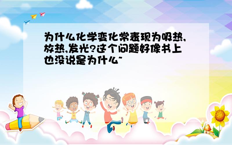 为什么化学变化常表现为吸热,放热,发光?这个问题好像书上也没说是为什么~