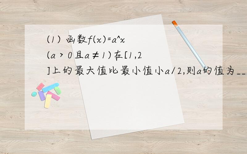 (1) 函数f(x)=a^x(a＞0且a≠1)在[1,2]上的最大值比最小值小a/2,则a的值为____.(2)已知x+x^-1=3,则x^3-x^-3的值为______.