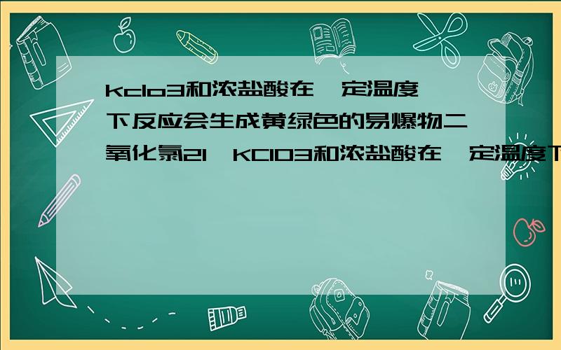 kclo3和浓盐酸在一定温度下反应会生成黄绿色的易爆物二氧化氯21、KClO3和浓盐酸在一定温度下反应会生成黄绿色的易爆ClO2.其变化可表示为KClO3 + HCl(浓) → KCl + ClO2↑ + Cl2↑ + .（1）请完成该