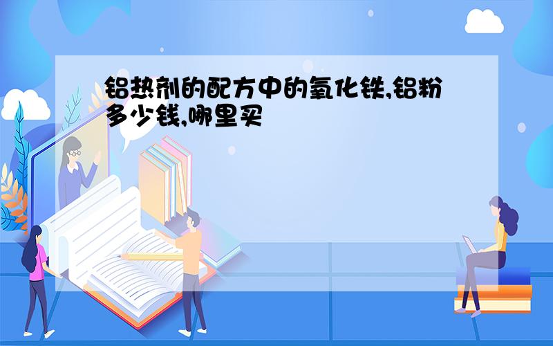 铝热剂的配方中的氧化铁,铝粉多少钱,哪里买