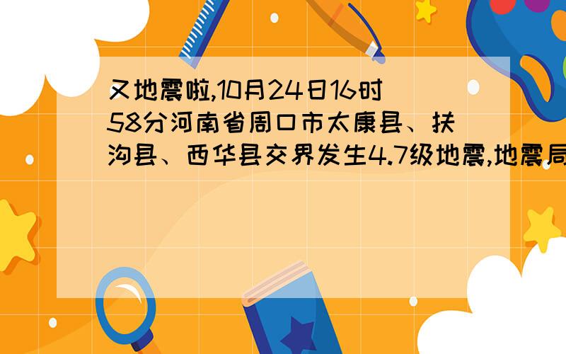 又地震啦,10月24日16时58分河南省周口市太康县、扶沟县、西华县交界发生4.7级地震,地震局,为啥总能地震后几分钟后报道消息,