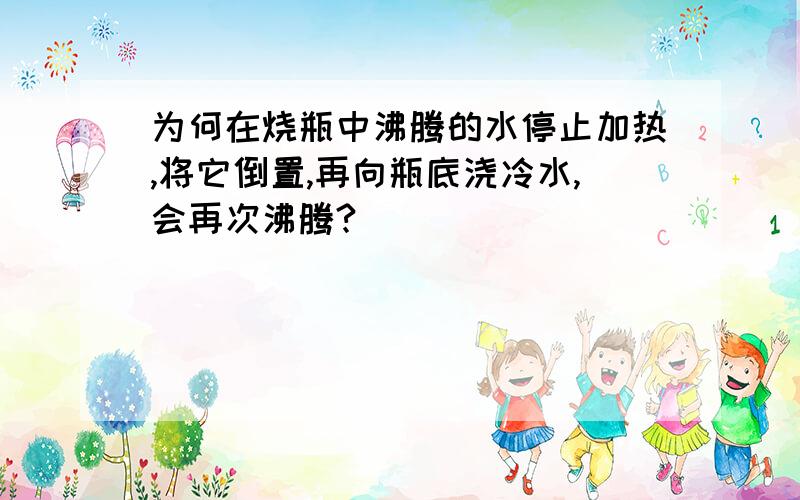 为何在烧瓶中沸腾的水停止加热,将它倒置,再向瓶底浇冷水,会再次沸腾?