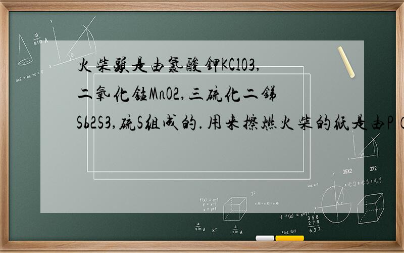 火柴头是由氯酸钾KClO3,二氧化锰MnO2,三硫化二锑Sb2S3,硫S组成的.用来擦燃火柴的纸是由P（红磷）做成怎么获得这些原料?