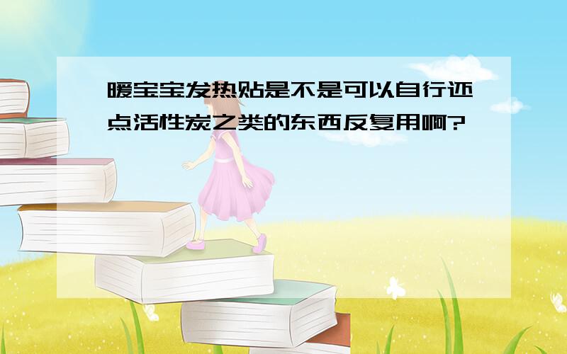 暖宝宝发热贴是不是可以自行还点活性炭之类的东西反复用啊?