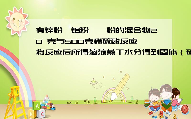 有锌粉、铝粉、镁粉的混合物20 克与500克稀硫酸反应,将反应后所得溶液蒸干水分得到固体（硫酸锌、硫酸铝、硫酸镁）68g,则在此过程中生成氢气的质量为?