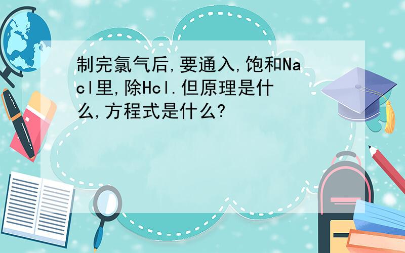 制完氯气后,要通入,饱和Nacl里,除Hcl.但原理是什么,方程式是什么?