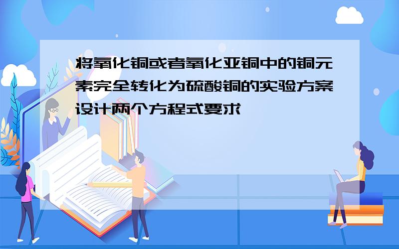 将氧化铜或者氧化亚铜中的铜元素完全转化为硫酸铜的实验方案设计两个方程式要求