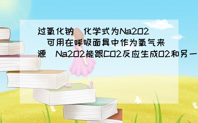 过氧化钠（化学式为Na2O2）可用在呼吸面具中作为氧气来源．Na2O2能跟CO2反应生成O2和另一种固体化合物 （ 用X表示 ）；也能跟H2O反应生成O2,化学方程式为：2Na2O2+2H2O=4NaOH+O2↑．以下是某兴趣