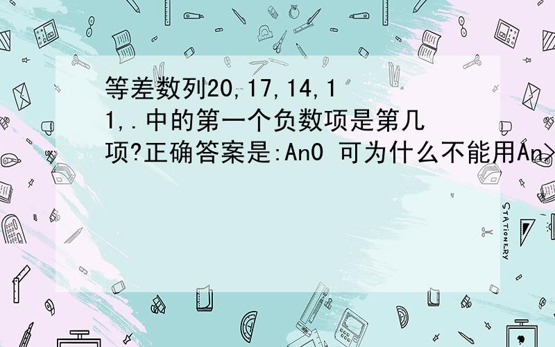 等差数列20,17,14,11,.中的第一个负数项是第几项?正确答案是:An0 可为什么不能用An>0 A(n+1)