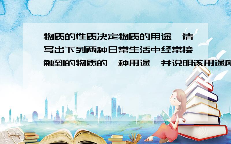 物质的性质决定物质的用途,请写出下列两种日常生活中经常接触到的物质的一种用途,并说明该用途所依据的性质.1）液化石油气 2）铜