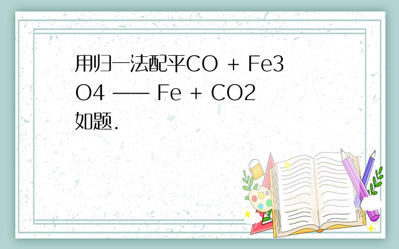 用归一法配平CO + Fe3O4 —— Fe + CO2如题.