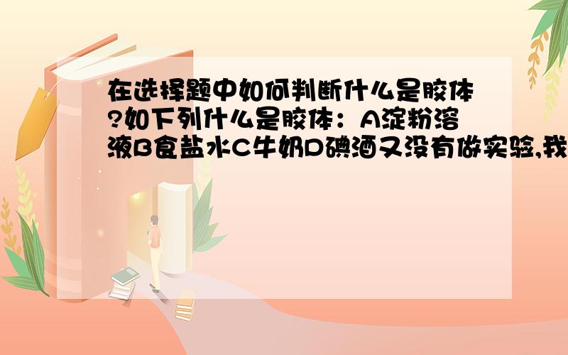 在选择题中如何判断什么是胶体?如下列什么是胶体：A淀粉溶液B食盐水C牛奶D碘酒又没有做实验,我怎么知道,是否需要强记?