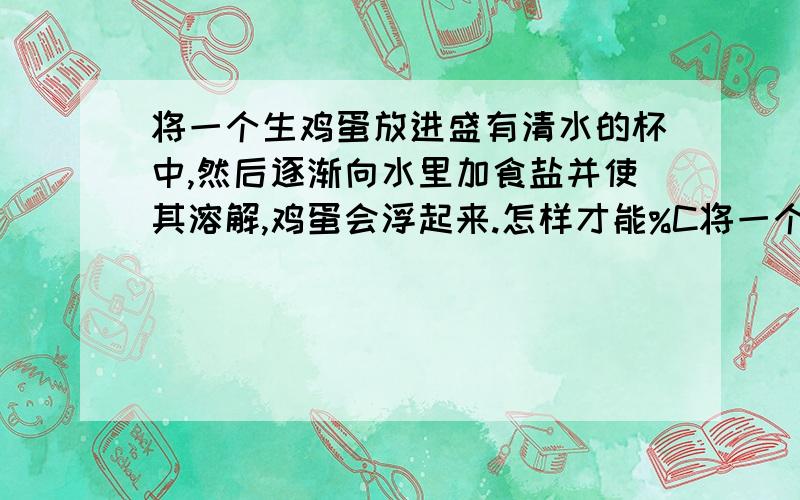 将一个生鸡蛋放进盛有清水的杯中,然后逐渐向水里加食盐并使其溶解,鸡蛋会浮起来.怎样才能%C将一个生鸡蛋放进盛有清水的杯中,然后逐渐向水里加食盐并使其溶解,鸡蛋会浮起来.怎样才能