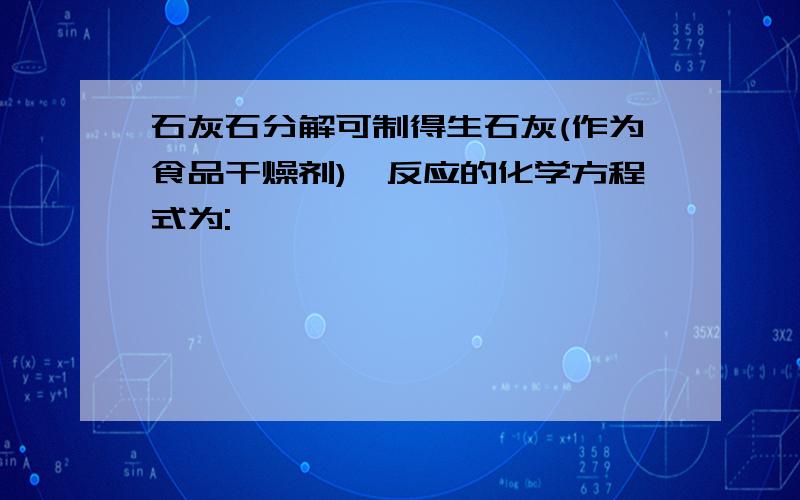 石灰石分解可制得生石灰(作为食品干燥剂),反应的化学方程式为: