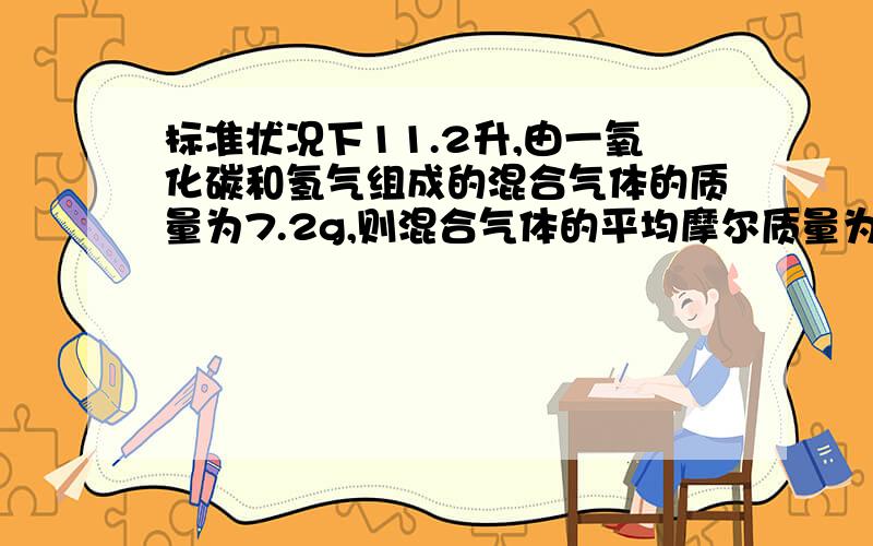 标准状况下11.2升,由一氧化碳和氢气组成的混合气体的质量为7.2g,则混合气体的平均摩尔质量为（）,此混合体完全燃烧消耗氧气的体积为（）升