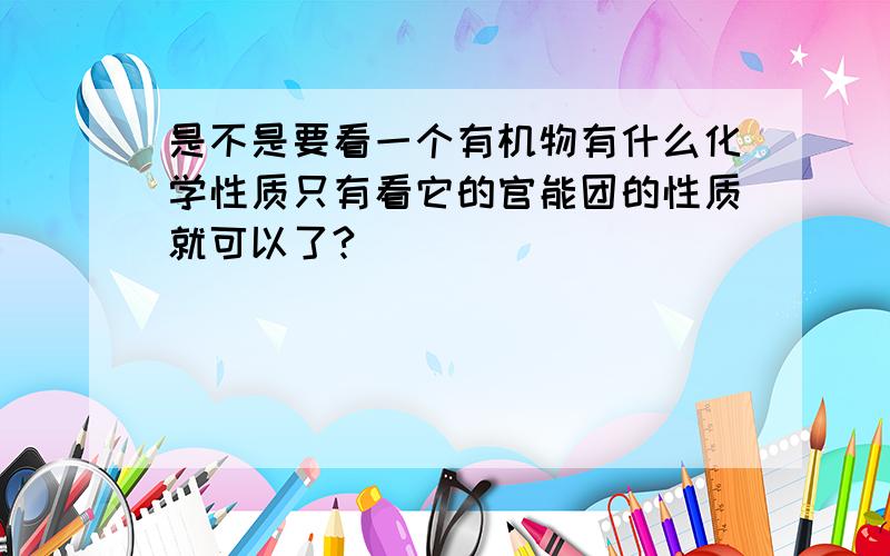 是不是要看一个有机物有什么化学性质只有看它的官能团的性质就可以了?