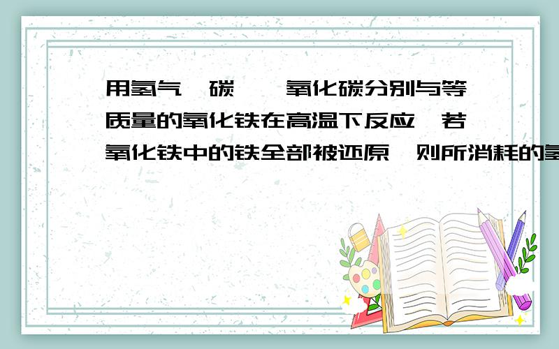 用氢气、碳、一氧化碳分别与等质量的氧化铁在高温下反应,若氧化铁中的铁全部被还原,则所消耗的氢气、碳、一氧化碳的质量比为（ ）A.1:1:1 B.1:3:14 C.1:6:14 D.2:1:2