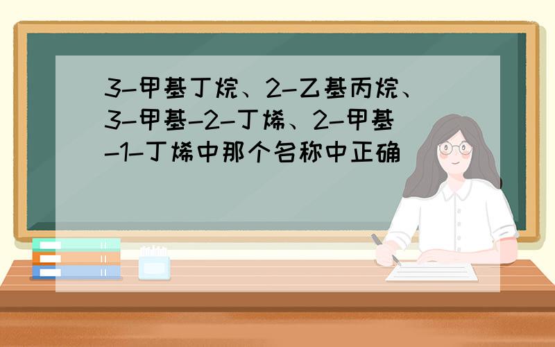 3-甲基丁烷、2-乙基丙烷、3-甲基-2-丁烯、2-甲基-1-丁烯中那个名称中正确