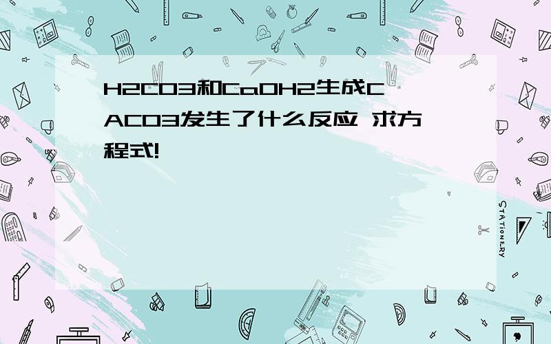 H2CO3和CaOH2生成CACO3发生了什么反应 求方程式!