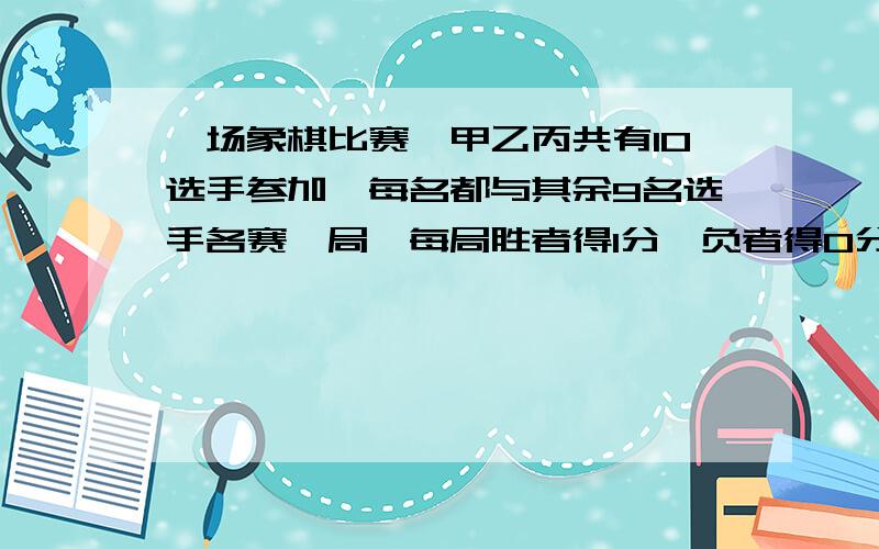 一场象棋比赛,甲乙丙共有10选手参加,每名都与其余9名选手各赛一局,每局胜者得1分,负者得0分,平局各得1分.甲队选手平均得9分,乙队选手平均得7.2分,丙队选手平均得18分.甲、乙、丙队参赛的