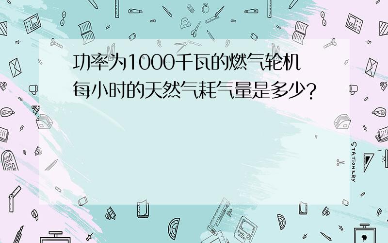 功率为1000千瓦的燃气轮机每小时的天然气耗气量是多少?