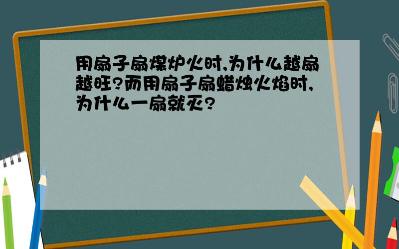 用扇子扇煤炉火时,为什么越扇越旺?而用扇子扇蜡烛火焰时,为什么一扇就灭?