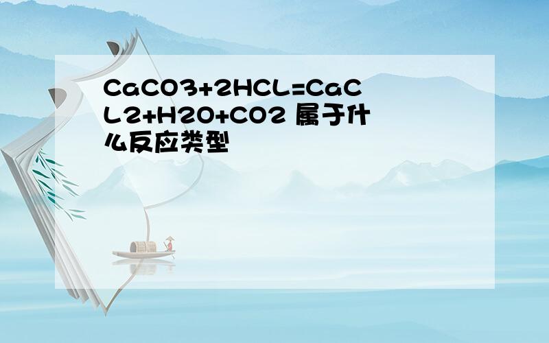 CaCO3+2HCL=CaCL2+H2O+CO2 属于什么反应类型