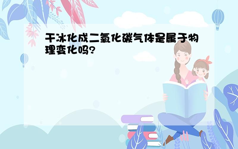 干冰化成二氧化碳气体是属于物理变化吗?