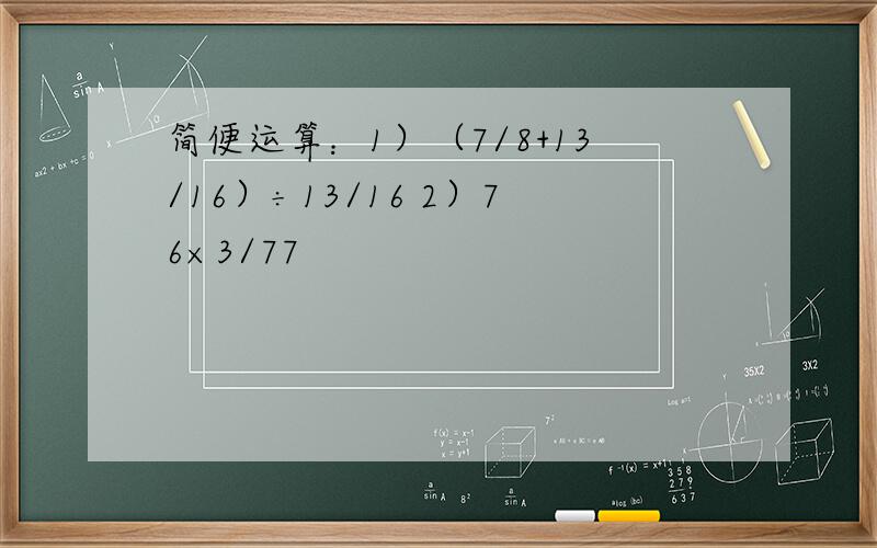 简便运算：1）（7/8+13/16）÷13/16 2）76×3/77